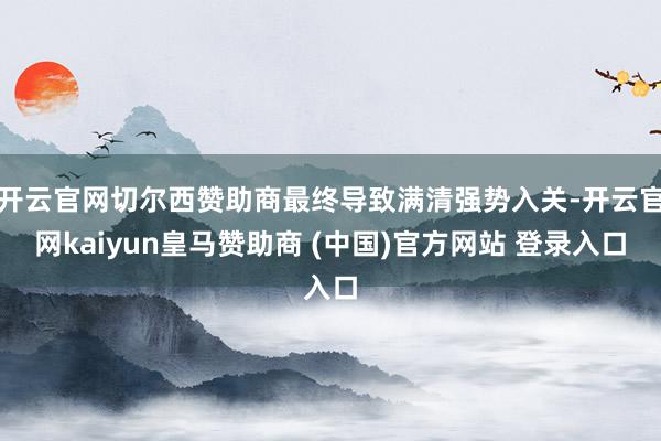 开云官网切尔西赞助商最终导致满清强势入关-开云官网kaiyun皇马赞助商 (中国)官方网站 登录入口