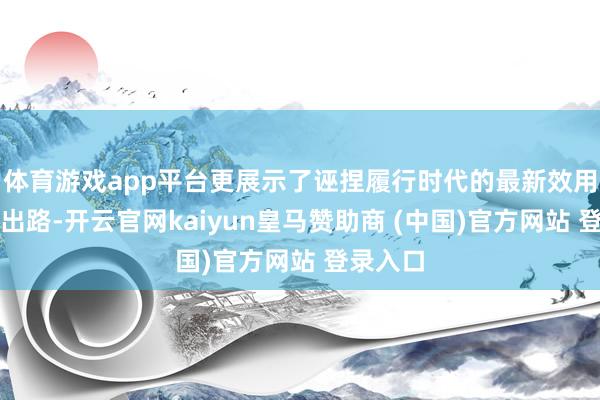 体育游戏app平台更展示了诬捏履行时代的最新效用和诳骗出路-开云官网kaiyun皇马赞助商 (中国)官方网站 登录入口