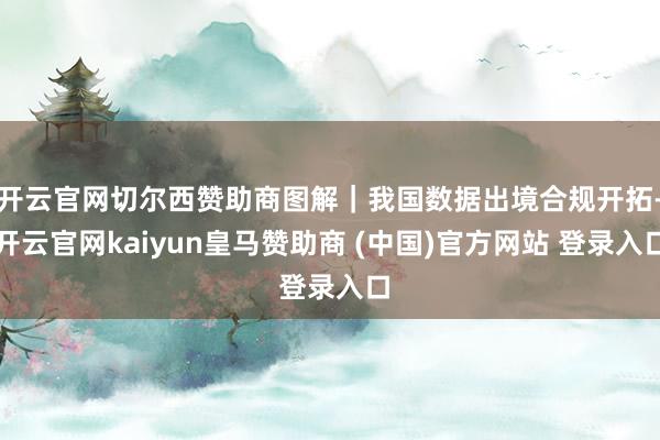 开云官网切尔西赞助商图解｜我国数据出境合规开拓-开云官网kaiyun皇马赞助商 (中国)官方网站 登录入口