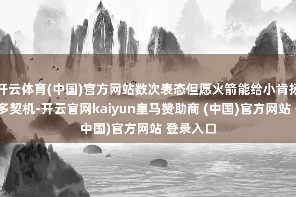 开云体育(中国)官方网站数次表态但愿火箭能给小肯扬-马丁更多契机-开云官网kaiyun皇马赞助商 (中国)官方网站 登录入口