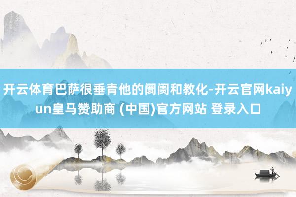 开云体育巴萨很垂青他的阛阓和教化-开云官网kaiyun皇马赞助商 (中国)官方网站 登录入口