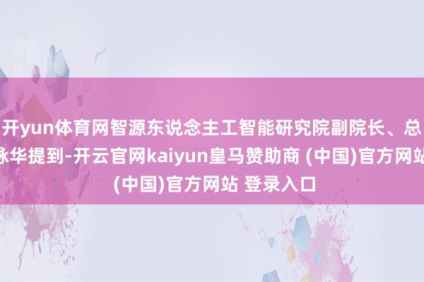 开yun体育网智源东说念主工智能研究院副院长、总工程师林咏华提到-开云官网kaiyun皇马赞助商 (中国)官方网站 登录入口