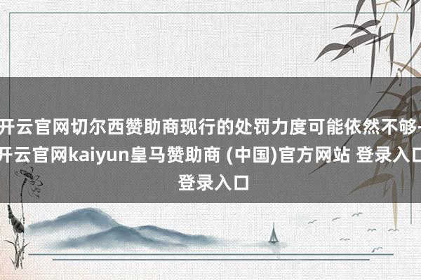 开云官网切尔西赞助商现行的处罚力度可能依然不够-开云官网kaiyun皇马赞助商 (中国)官方网站 登录入口