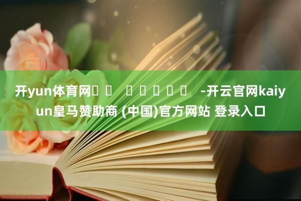 开yun体育网		  					  -开云官网kaiyun皇马赞助商 (中国)官方网站 登录入口