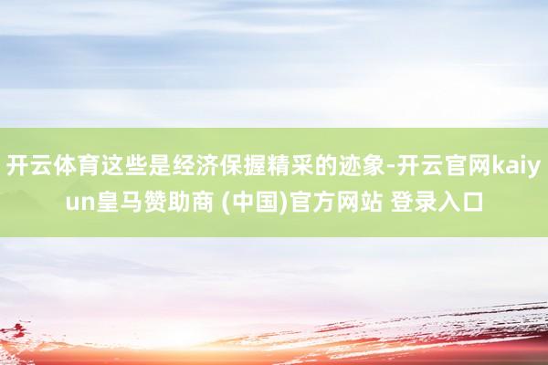 开云体育这些是经济保握精采的迹象-开云官网kaiyun皇马赞助商 (中国)官方网站 登录入口