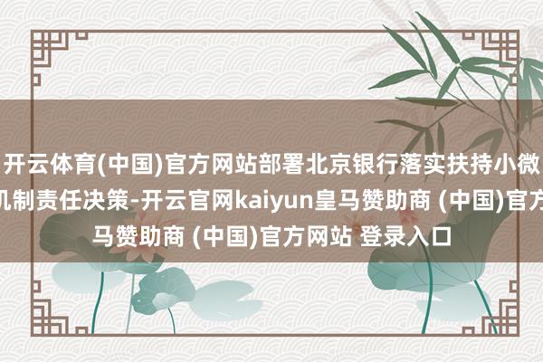 开云体育(中国)官方网站部署北京银行落实扶持小微企业融资合作机制责任决策-开云官网kaiyun皇马赞助商 (中国)官方网站 登录入口