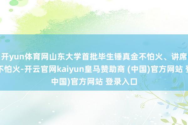 开yun体育网山东大学首批毕生锤真金不怕火、讲席锤真金不怕火-开云官网kaiyun皇马赞助商 (中国)官方网站 登录入口