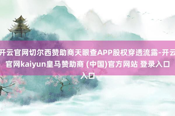 开云官网切尔西赞助商天眼查APP股权穿透流露-开云官网kaiyun皇马赞助商 (中国)官方网站 登录入口