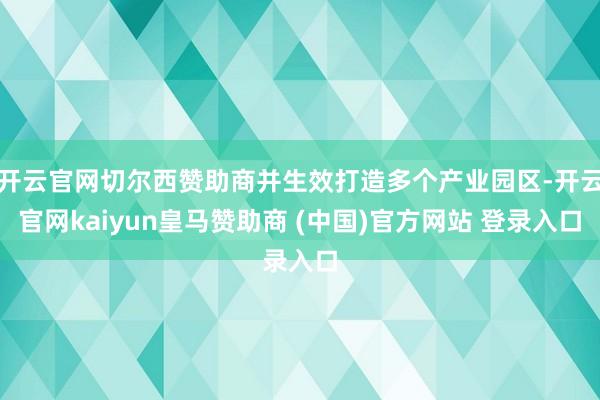 开云官网切尔西赞助商并生效打造多个产业园区-开云官网kaiyun皇马赞助商 (中国)官方网站 登录入口