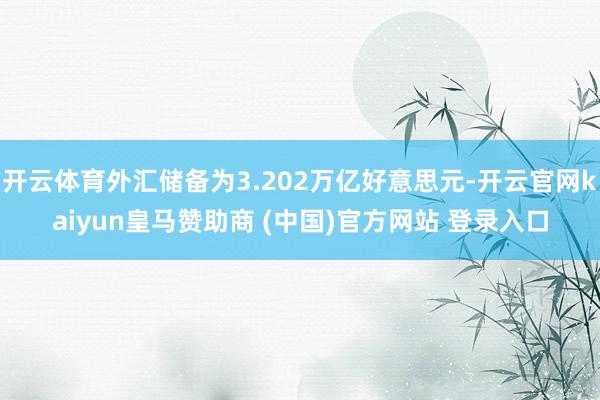 开云体育外汇储备为3.202万亿好意思元-开云官网kaiyun皇马赞助商 (中国)官方网站 登录入口