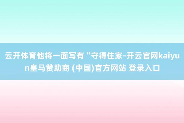 云开体育他将一面写有“守得住家-开云官网kaiyun皇马赞助商 (中国)官方网站 登录入口