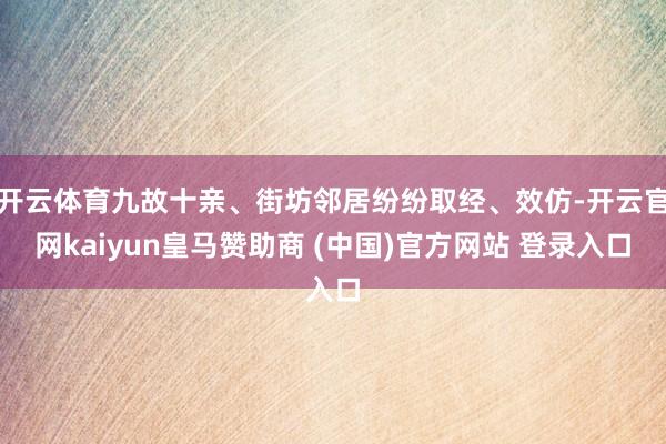 开云体育九故十亲、街坊邻居纷纷取经、效仿-开云官网kaiyun皇马赞助商 (中国)官方网站 登录入口