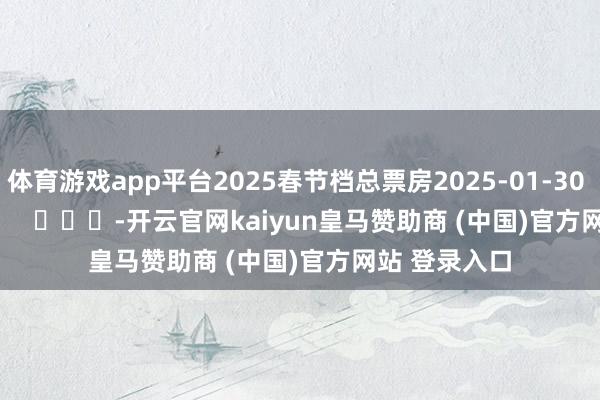 体育游戏app平台2025春节档总票房2025-01-30 14:52:14        			-开云官网kaiyun皇马赞助商 (中国)官方网站 登录入口