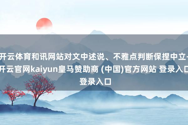 开云体育和讯网站对文中述说、不雅点判断保捏中立-开云官网kaiyun皇马赞助商 (中国)官方网站 登录入口