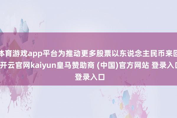 体育游戏app平台为推动更多股票以东说念主民币来回-开云官网kaiyun皇马赞助商 (中国)官方网站 登录入口