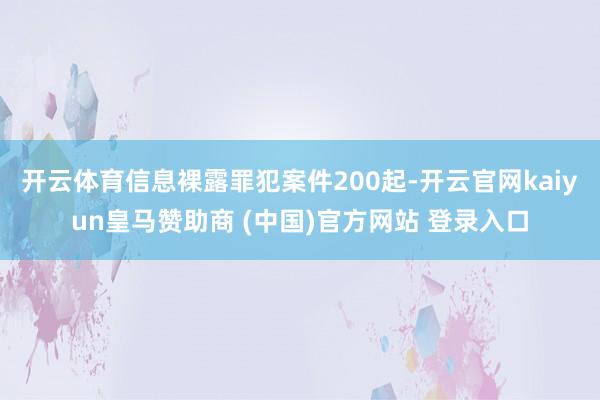 开云体育信息裸露罪犯案件200起-开云官网kaiyun皇马赞助商 (中国)官方网站 登录入口