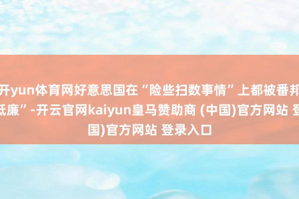 开yun体育网好意思国在“险些扫数事情”上都被番邦“占了低廉”-开云官网kaiyun皇马赞助商 (中国)官方网站 登录入口