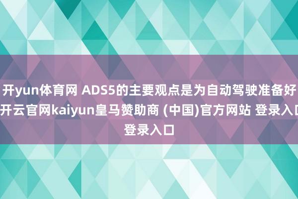 开yun体育网 ADS5的主要观点是为自动驾驶准备好-开云官网kaiyun皇马赞助商 (中国)官方网站 登录入口