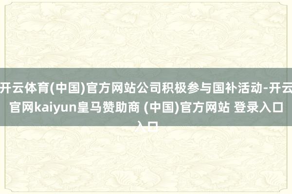 开云体育(中国)官方网站公司积极参与国补活动-开云官网kaiyun皇马赞助商 (中国)官方网站 登录入口