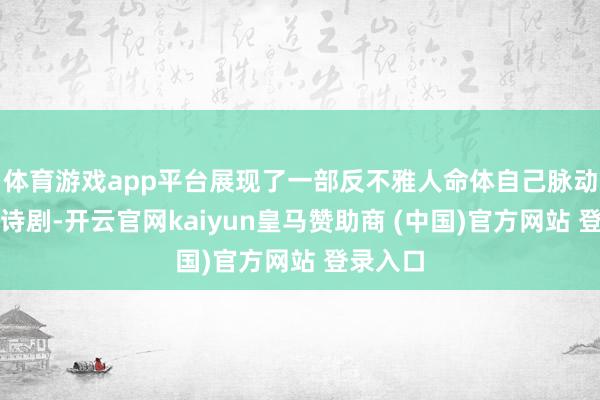 体育游戏app平台展现了一部反不雅人命体自己脉动的心灵诗剧-开云官网kaiyun皇马赞助商 (中国)官方网站 登录入口