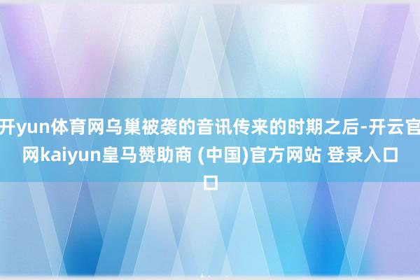 开yun体育网乌巢被袭的音讯传来的时期之后-开云官网kaiyun皇马赞助商 (中国)官方网站 登录入口