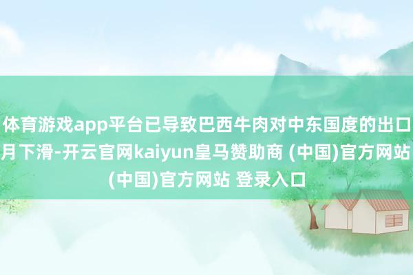 体育游戏app平台已导致巴西牛肉对中东国度的出口鸠合两个月下滑-开云官网kaiyun皇马赞助商 (中国)官方网站 登录入口