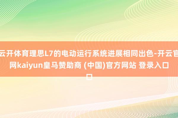云开体育理思L7的电动运行系统进展相同出色-开云官网kaiyun皇马赞助商 (中国)官方网站 登录入口