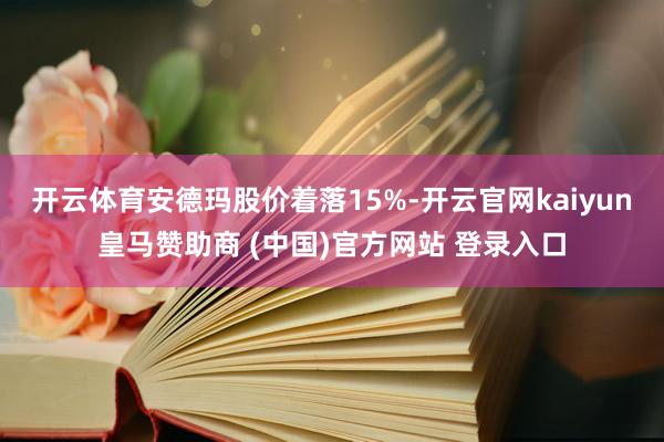 开云体育安德玛股价着落15%-开云官网kaiyun皇马赞助商 (中国)官方网站 登录入口