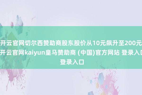 开云官网切尔西赞助商股东股价从10元飙升至200元-开云官网kaiyun皇马赞助商 (中国)官方网站 登录入口