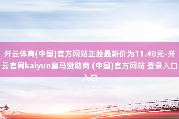 开云体育(中国)官方网站正股最新价为11.48元-开云官网kaiyun皇马赞助商 (中国)官方网站 登录入口