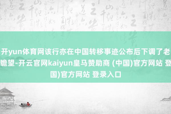 开yun体育网该行亦在中国转移事迹公布后下调了老本开销瞻望-开云官网kaiyun皇马赞助商 (中国)官方网站 登录入口