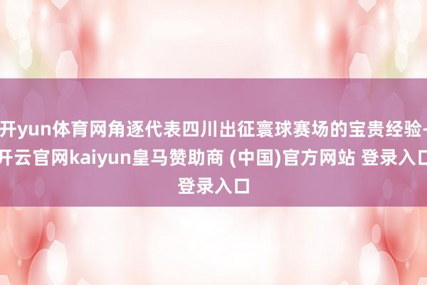 开yun体育网角逐代表四川出征寰球赛场的宝贵经验-开云官网kaiyun皇马赞助商 (中国)官方网站 登录入口