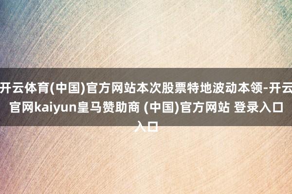 开云体育(中国)官方网站本次股票特地波动本领-开云官网kaiyun皇马赞助商 (中国)官方网站 登录入口
