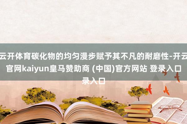 云开体育碳化物的均匀漫步赋予其不凡的耐磨性-开云官网kaiyun皇马赞助商 (中国)官方网站 登录入口
