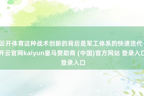 云开体育这种战术创新的背后是军工体系的快速迭代-开云官网kaiyun皇马赞助商 (中国)官方网站 登录入口