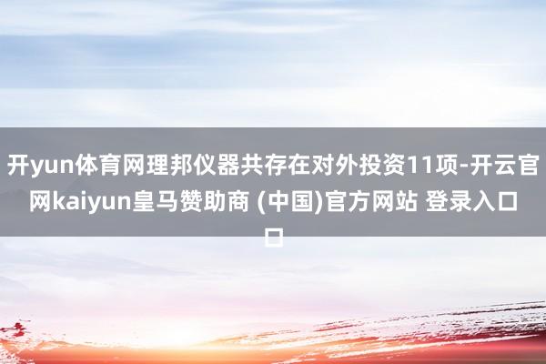 开yun体育网理邦仪器共存在对外投资11项-开云官网kaiyun皇马赞助商 (中国)官方网站 登录入口