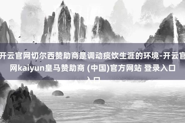 开云官网切尔西赞助商是调动痰饮生涯的环境-开云官网kaiyun皇马赞助商 (中国)官方网站 登录入口
