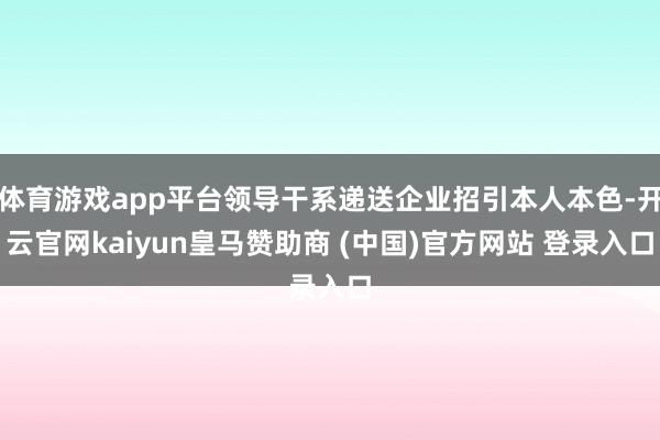 体育游戏app平台领导干系递送企业招引本人本色-开云官网kaiyun皇马赞助商 (中国)官方网站 登录入口