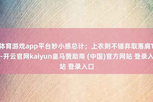 体育游戏app平台眇小感总计；上衣则不错弃取落肩T恤-开云官网kaiyun皇马赞助商 (中国)官方网站 登录入口