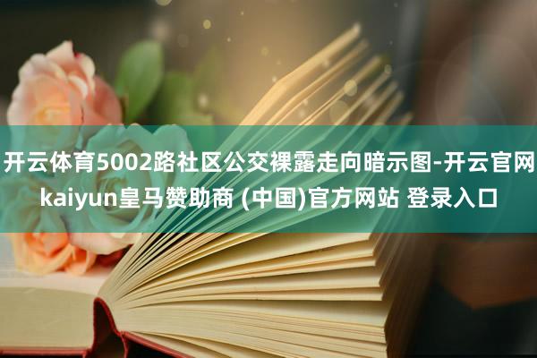 开云体育5002路社区公交裸露走向暗示图-开云官网kaiyun皇马赞助商 (中国)官方网站 登录入口