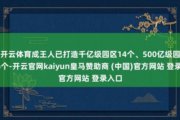 开云体育成王人已打造千亿级园区14个、500亿级园区26个-开云官网kaiyun皇马赞助商 (中国)官方网站 登录入口