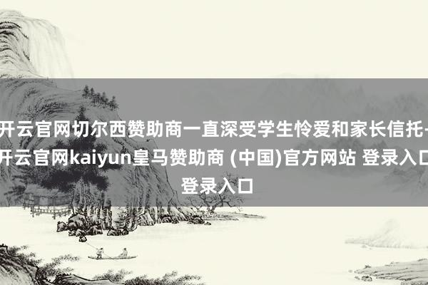 开云官网切尔西赞助商一直深受学生怜爱和家长信托-开云官网kaiyun皇马赞助商 (中国)官方网站 登录入口