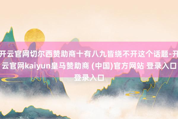 开云官网切尔西赞助商十有八九皆绕不开这个话题-开云官网kaiyun皇马赞助商 (中国)官方网站 登录入口