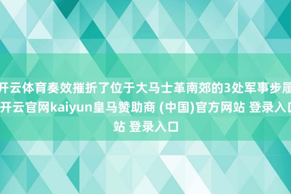 开云体育奏效摧折了位于大马士革南郊的3处军事步履-开云官网kaiyun皇马赞助商 (中国)官方网站 登录入口