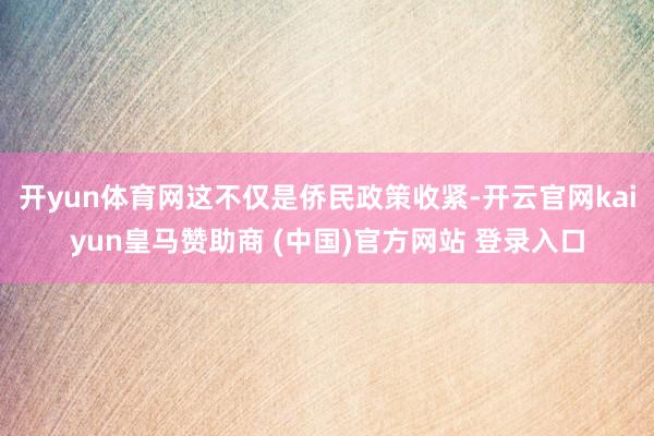 开yun体育网这不仅是侨民政策收紧-开云官网kaiyun皇马赞助商 (中国)官方网站 登录入口