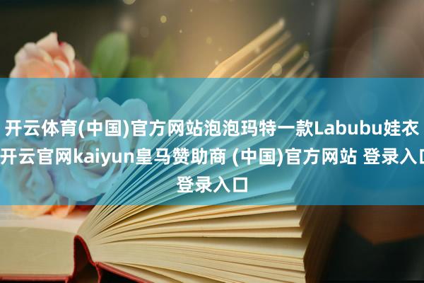 开云体育(中国)官方网站泡泡玛特一款Labubu娃衣-开云官网kaiyun皇马赞助商 (中国)官方网站 登录入口