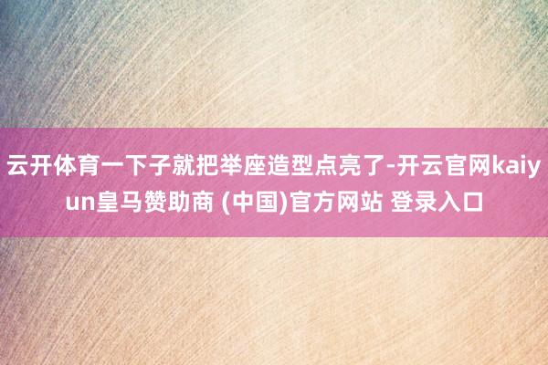 云开体育一下子就把举座造型点亮了-开云官网kaiyun皇马赞助商 (中国)官方网站 登录入口