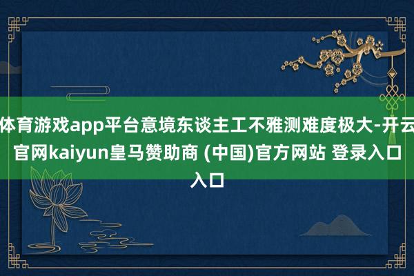 体育游戏app平台意境东谈主工不雅测难度极大-开云官网kaiyun皇马赞助商 (中国)官方网站 登录入口