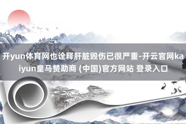 开yun体育网也诠释肝脏毁伤已很严重-开云官网kaiyun皇马赞助商 (中国)官方网站 登录入口